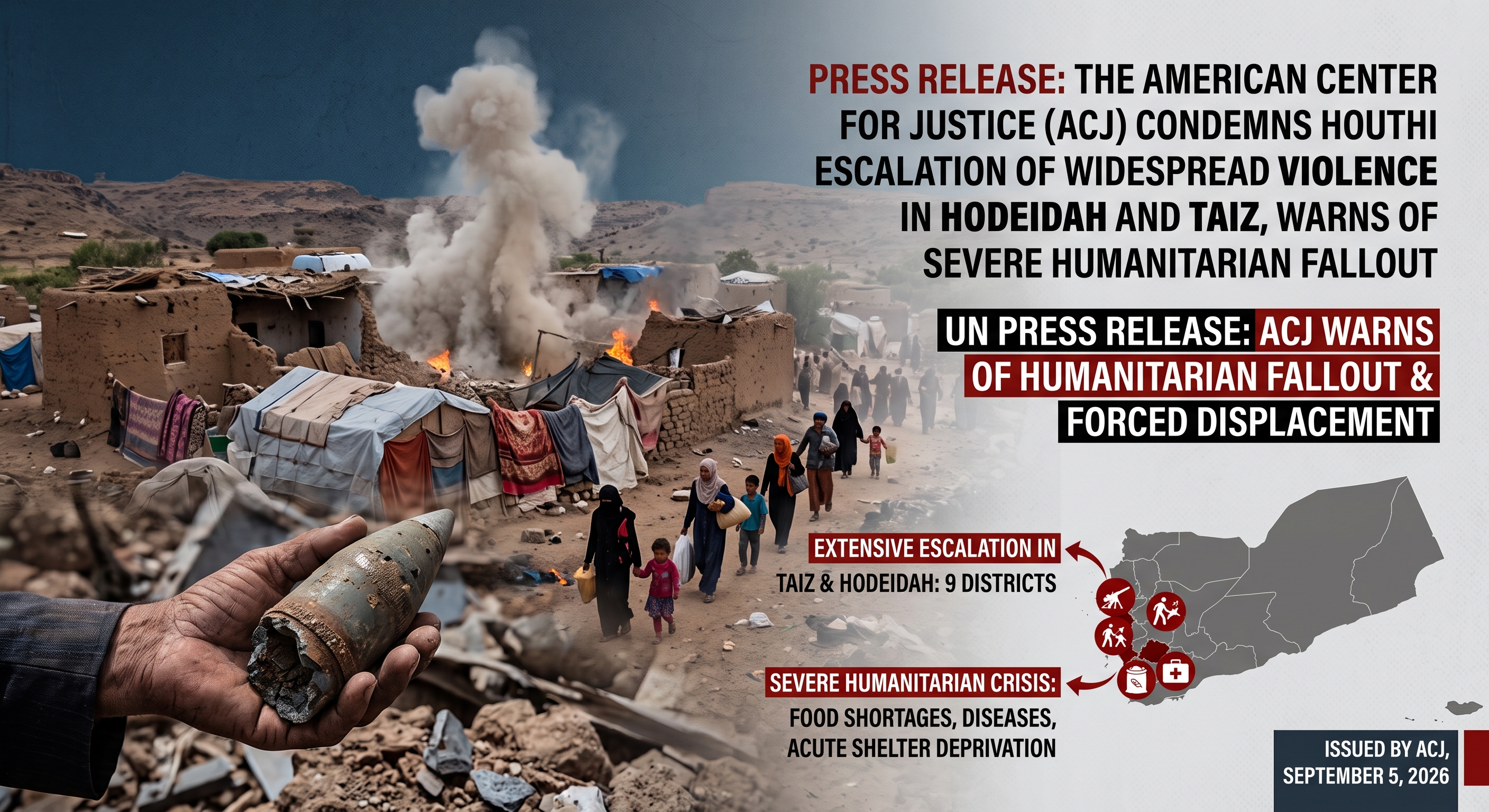 The American Center for Justice (ACJ) condemns in the strongest terms the launch of a new wave of violence and extensive military escalation by the Houthi group, which has targeted nine districts across the governorates of Taiz and Hodeidah with artillery shelling, ballistic missiles, and armed drones. ACJ regards this offensive as a deliberate decision to ignite a new cycle of armed hostilities and a repeated breach of de-escalation opportunities, placing hundreds of thousands of civilians and displaced communities under immediate, grave danger.